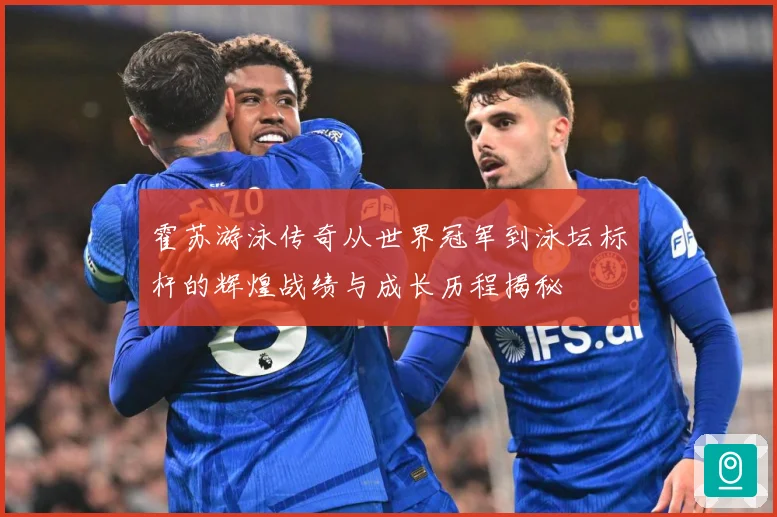 霍苏游泳传奇从世界冠军到泳坛标杆的辉煌战绩与成长历程揭秘