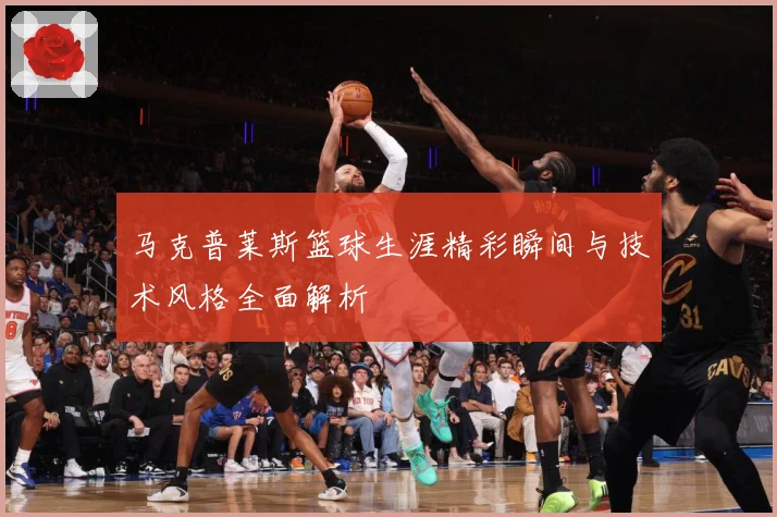 马克普莱斯篮球生涯精彩瞬间与技术风格全面解析