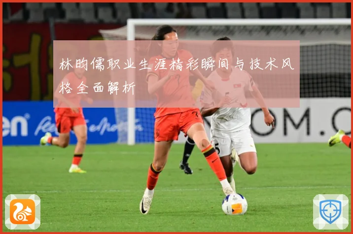 林昀儒职业生涯精彩瞬间与技术风格全面解析