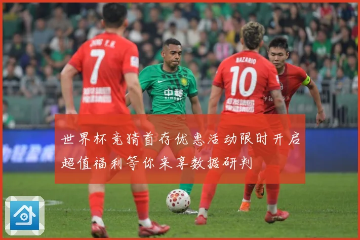 世界杯竞猜首存优惠活动限时开启超值福利等你来享数据研判