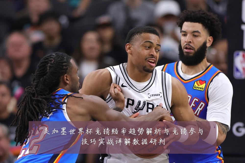 美加墨世界杯竞猜赔率趋势解析与竞猜参与技巧实战详解数据研判
