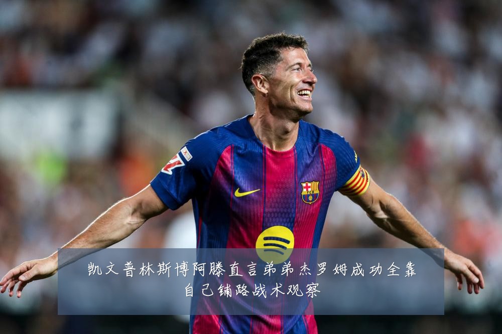 凯文普林斯博阿滕直言弟弟杰罗姆成功全靠自己铺路战术观察