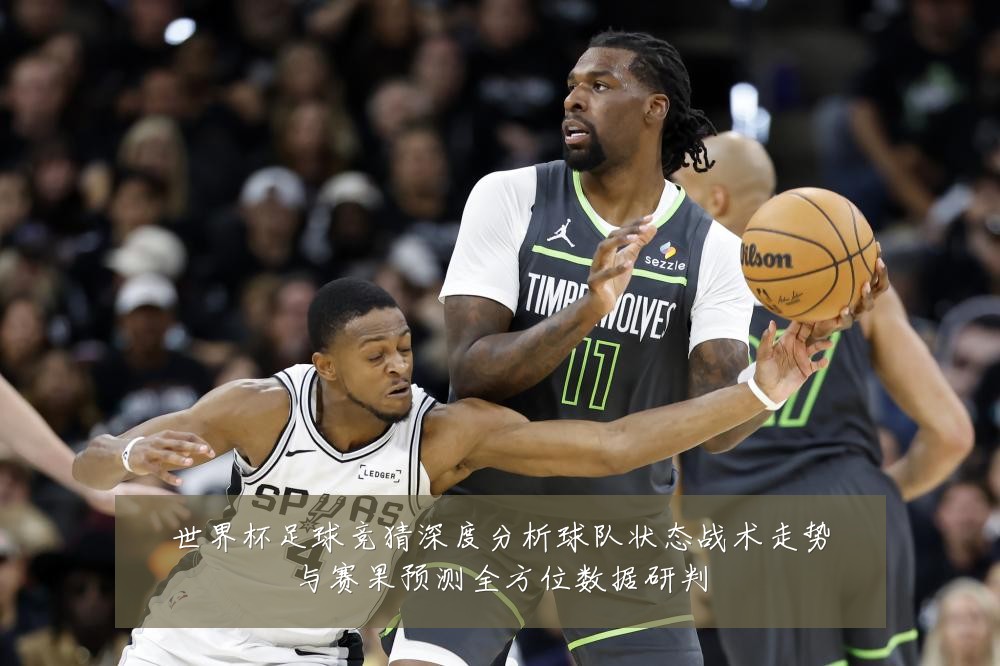 世界杯足球竞猜深度分析球队状态战术走势与赛果预测全方位数据研判