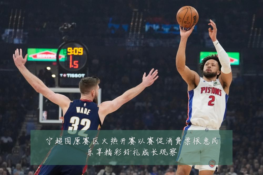 宁超固原赛区火热开赛以赛促消费票根惠民乐享精彩好礼成长观察