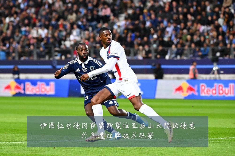 伊图拉尔德冈萨雷斯震惊亚历山大阿诺德意外免遭红牌战术观察