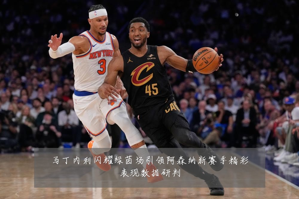 马丁内利闪耀绿茵场引领阿森纳新赛季精彩表现数据研判